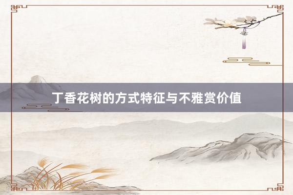 丁香花树的方式特征与不雅赏价值